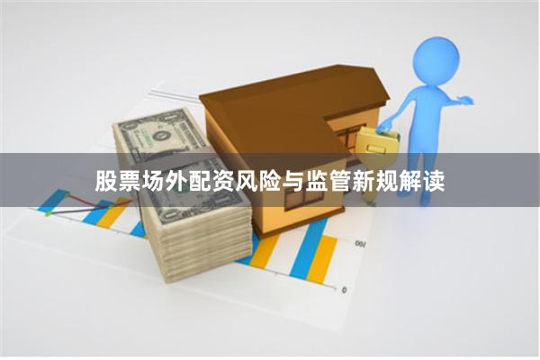 股票场外配资风险与监管新规解读