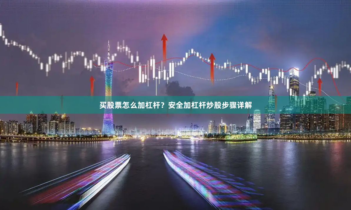 买股票怎么加杠杆？安全加杠杆炒股步骤详解