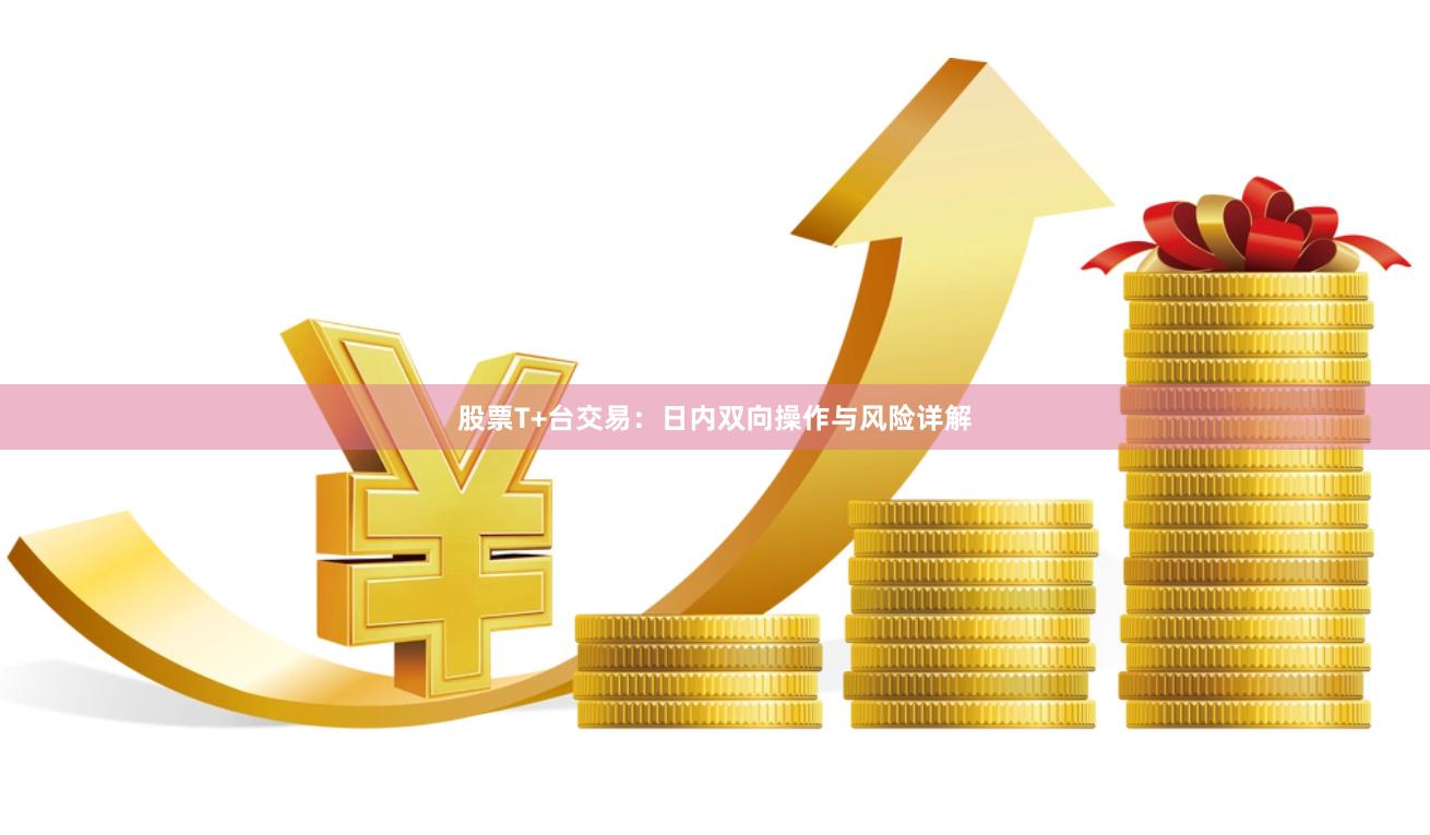股票T+台交易：日内双向操作与风险详解