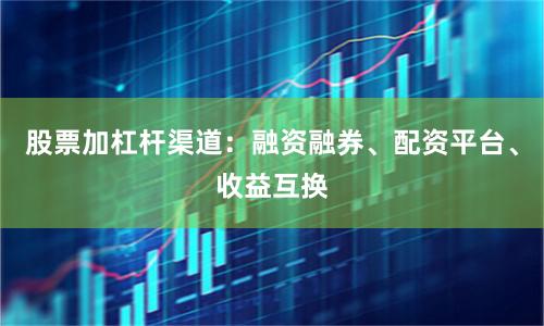 股票加杠杆渠道：融资融券、配资平台、收益互换
