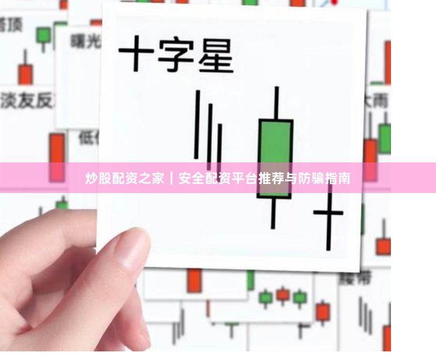 炒股配资之家｜安全配资平台推荐与防骗指南