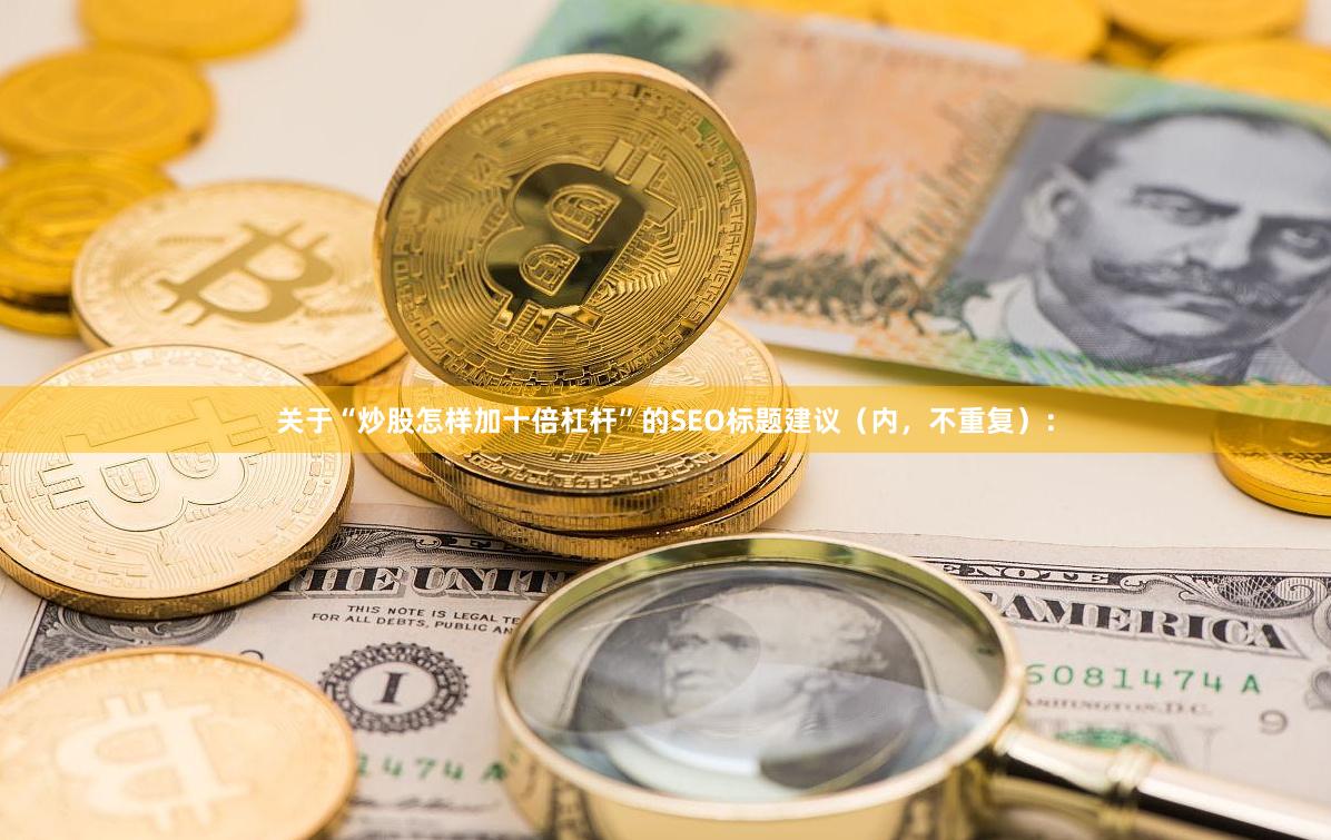 关于“炒股怎样加十倍杠杆”的SEO标题建议（内，不重复）：