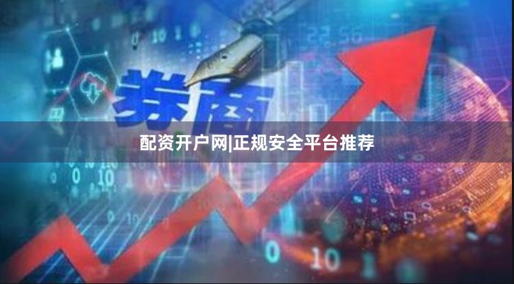 配资开户网|正规安全平台推荐