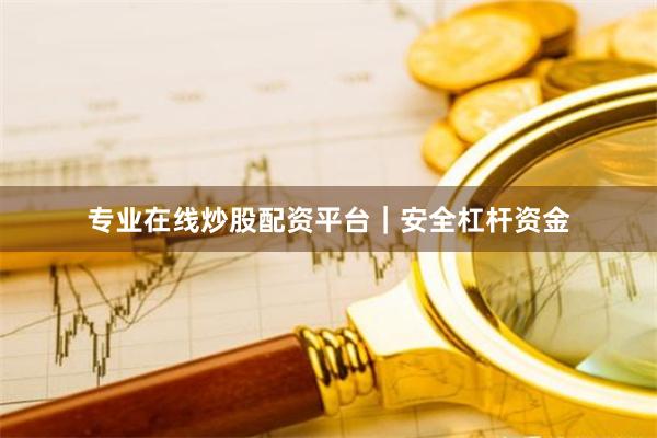 专业在线炒股配资平台｜安全杠杆资金