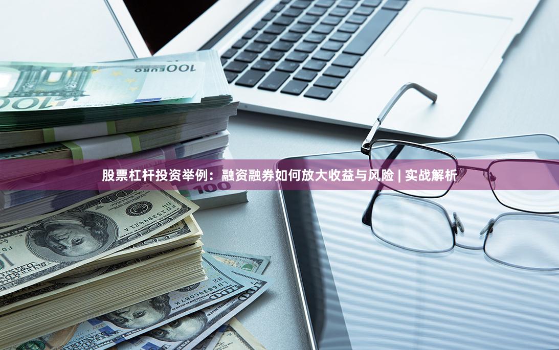 股票杠杆投资举例：融资融券如何放大收益与风险 | 实战解析