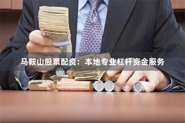马鞍山股票配资：本地专业杠杆资金服务