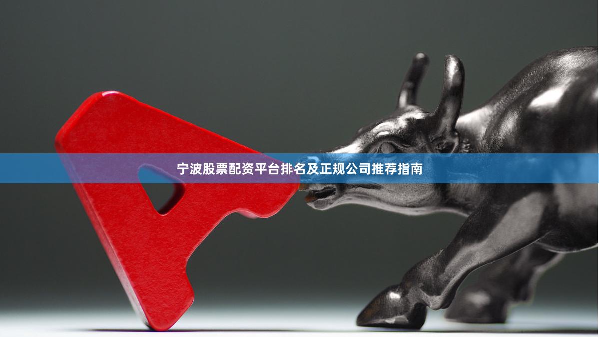 宁波股票配资平台排名及正规公司推荐指南
