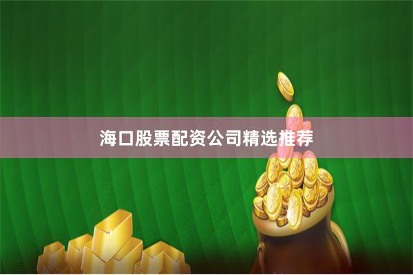 海口股票配资公司精选推荐