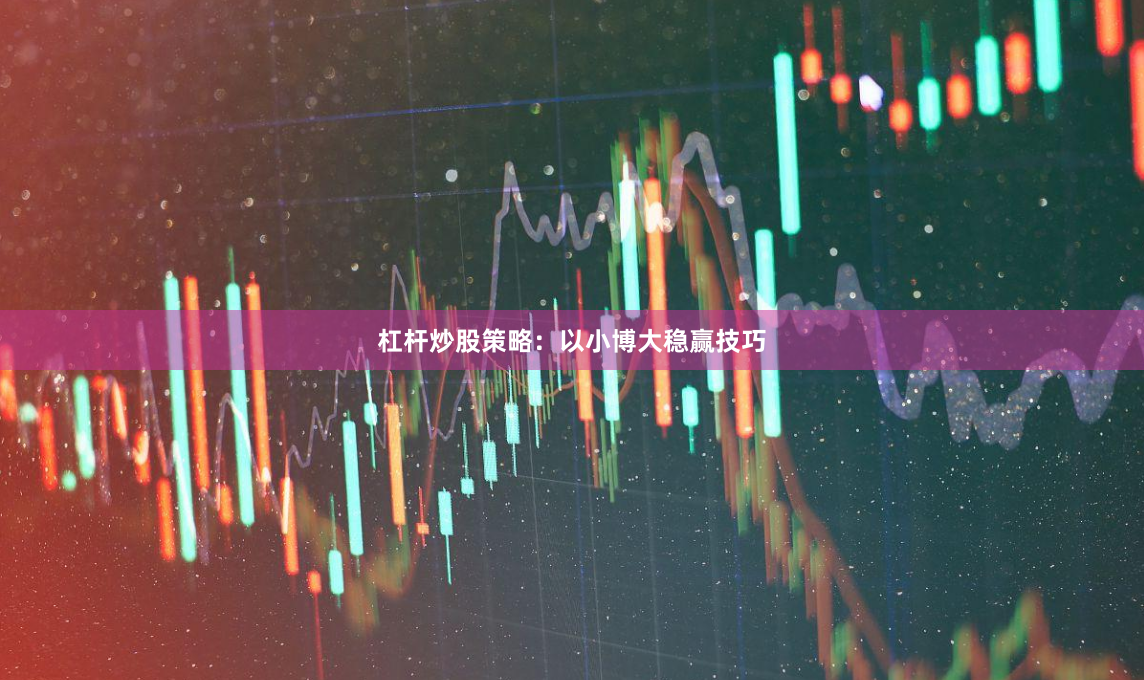 杠杆炒股策略:以小博大稳赢技巧