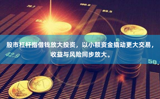 股市杠杆指借钱放大投资，以小额资金撬动更大交易，收益与风险同步放大。