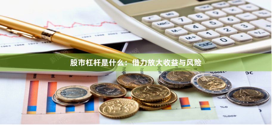 股市杠杆是什么：借力放大收益与风险