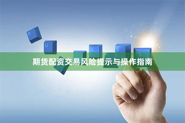 期货配资交易风险提示与操作指南